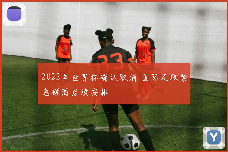 2022年世界杯确认取消 国际足联紧急磋商后续安排