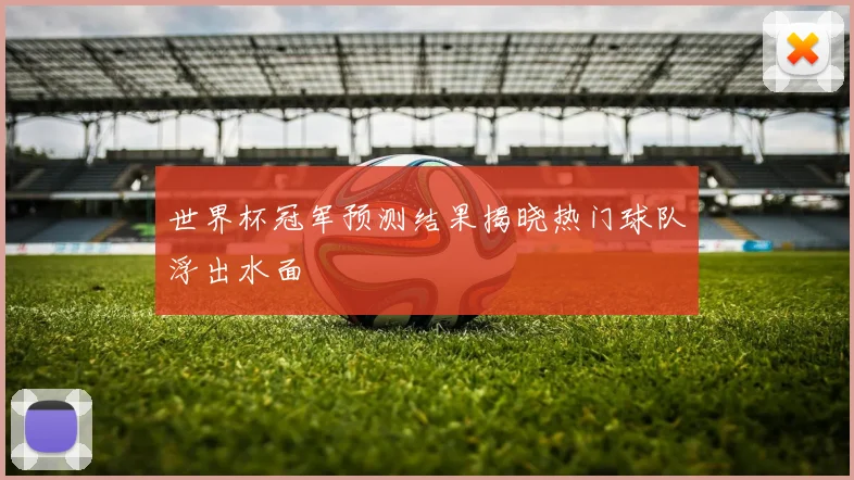 世界杯冠军预测结果揭晓热门球队浮出水面