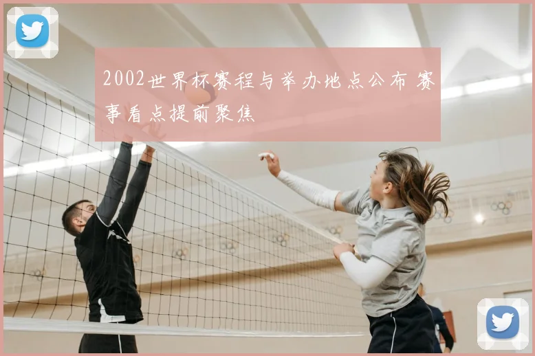 2002世界杯赛程与举办地点公布 赛事看点提前聚焦