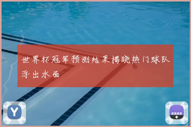 世界杯冠军预测结果揭晓热门球队浮出水面