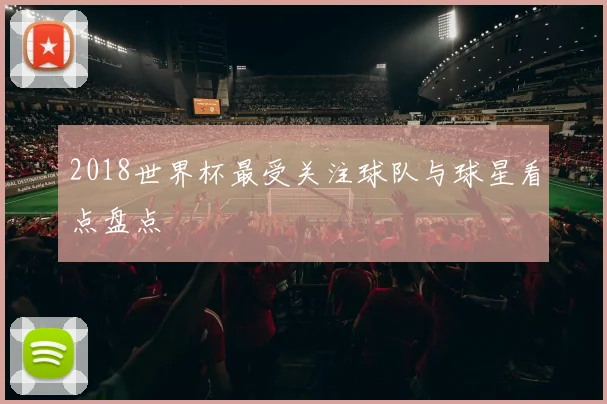 2018世界杯最受关注球队与球星看点盘点