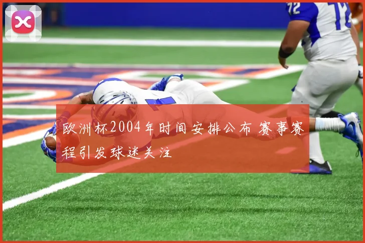 欧洲杯2004年时间安排公布 赛事赛程引发球迷关注