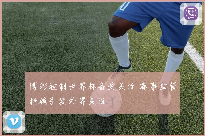 博彩控制世界杯备受关注 赛事监管措施引发外界关注